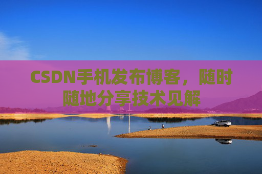 CSDN手机发布博客，随时随地分享技术见解